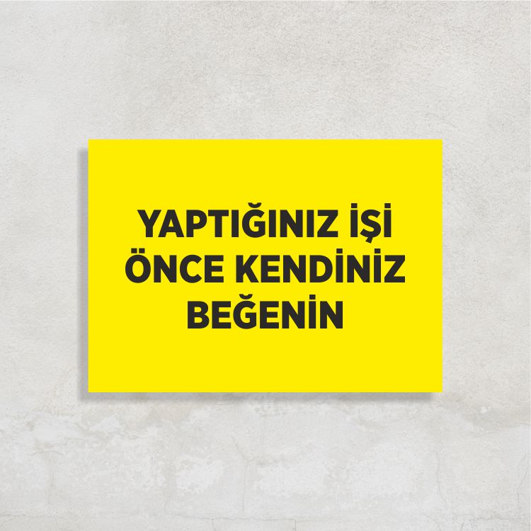 Yaptığınız İşi Önce Kendiniz Beğenin